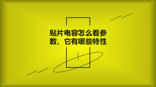 貼片電容怎么看參數(shù)，它有哪些特性？